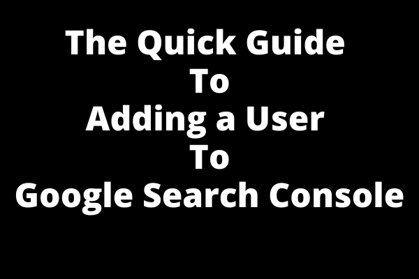 The Quick Guide to Adding a User to Google Search Console